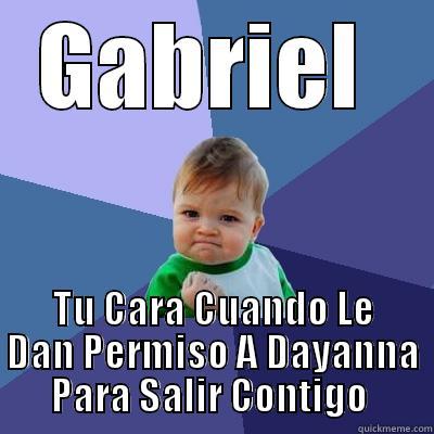 GABRIEL  TU CARA CUANDO LE DAN PERMISO A DAYANNA  PARA SALIR CONTIGO   Success Kid