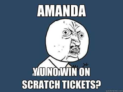 amanda y u no win on 
scratch tickets?  Y U No