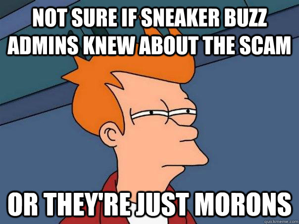 Not sure if sneaker buzz admins knew about the scam Or they're just morons  Futurama Fry