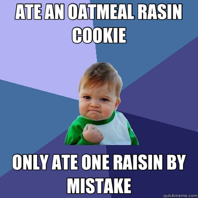 ATE AN OATMEAL RASIN COOKIE ONLY ATE ONE RAISIN BY MISTAKE  Success Kid