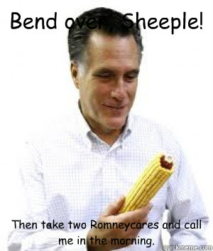 Bend over, Sheeple! Then take two Romneycares and call me in the morning.  