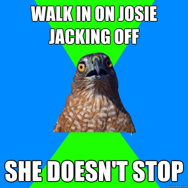 Walk in on Josie jacking off She doesn't stop  Hawkward