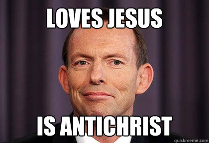 loves jesus is antichrist  tony abbott dumb hypocrite