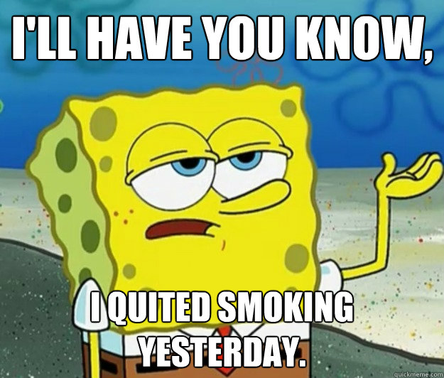 I'll have you know,  I quited smoking yesterday.  Tough Spongebob