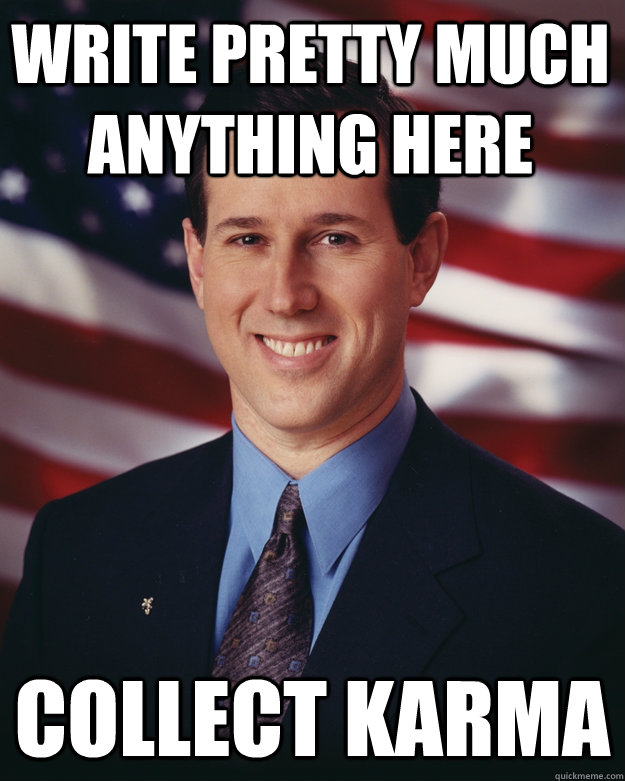 write pretty much anything here collect karma  Rick Santorum