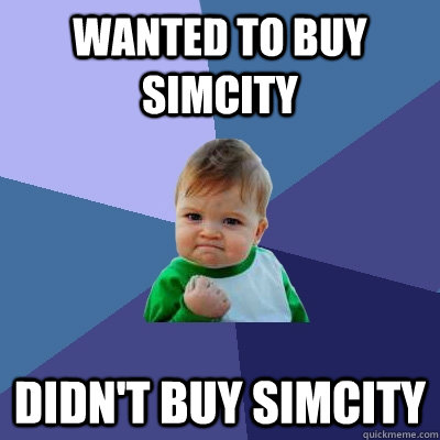 Wanted to buy Simcity didn't buy simcity  Success Kid