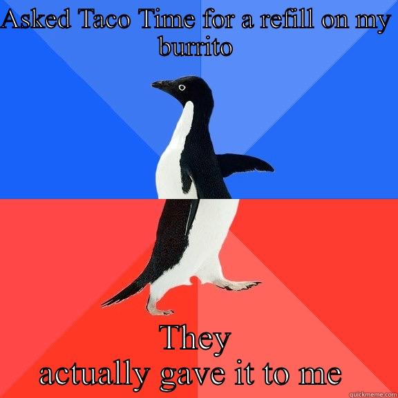 ASKED TACO TIME FOR A REFILL ON MY BURRITO THEY ACTUALLY GAVE IT TO ME  Socially Awkward Awesome Penguin