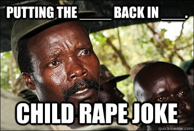 Putting the ____ back in ___. child Rape joke  Kony