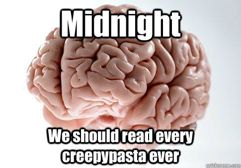 Midnight We should read every creepypasta ever - Midnight We should read every creepypasta ever  Scumbag Brain