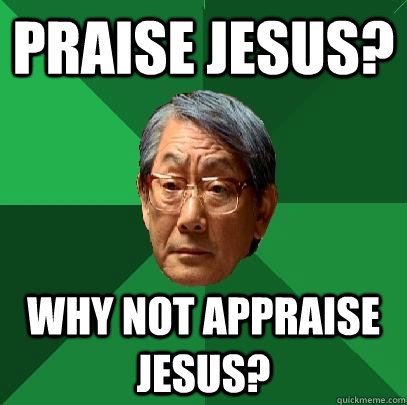 Praise jesus? Why not appraise jesus?  High Expectations Asian Father