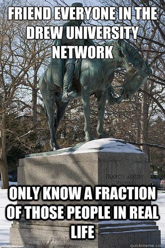 Friend everyone in the Drew University network Only know a fraction of those people in real life  Drew University Meme