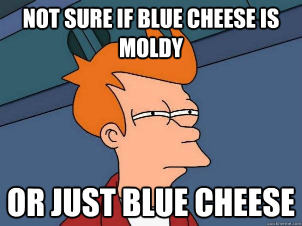 Not sure if blue cheese is moldy or just blue cheese - Not sure if blue cheese is moldy or just blue cheese  Futurama Fry