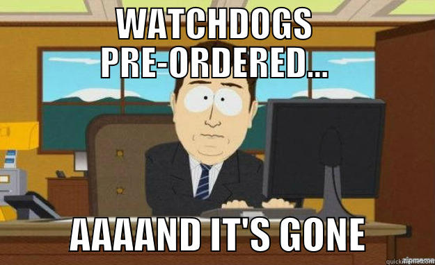 WATCHDOGS PRE-ORDERED...           AAAAND IT'S GONE         aaaand its gone