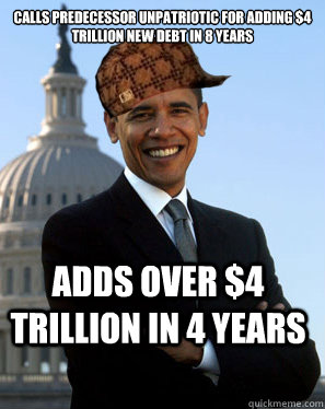 calls predecessor unpatriotic for adding $4 trillion new debt in 8 years adds over $4 trillion in 4 years   Scumbag Obama