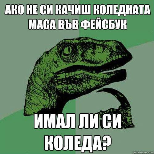 Ако не си качиш коледната маса във фейсбук &#  Philosoraptor