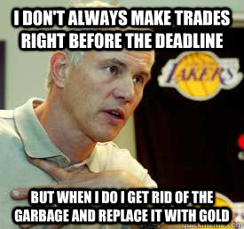 I don't always make trades right before the deadline but when I do I get rid of the garbage and replace it with gold  Swag Mitch Kupchak