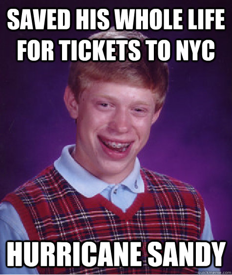 Saved his whole life for tickets to NYC Hurricane Sandy - Saved his whole life for tickets to NYC Hurricane Sandy  Bad Luck Brian