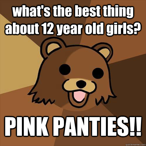 what's the best thing about 12 year old girls? PINK PANTIES!!  Pedobear