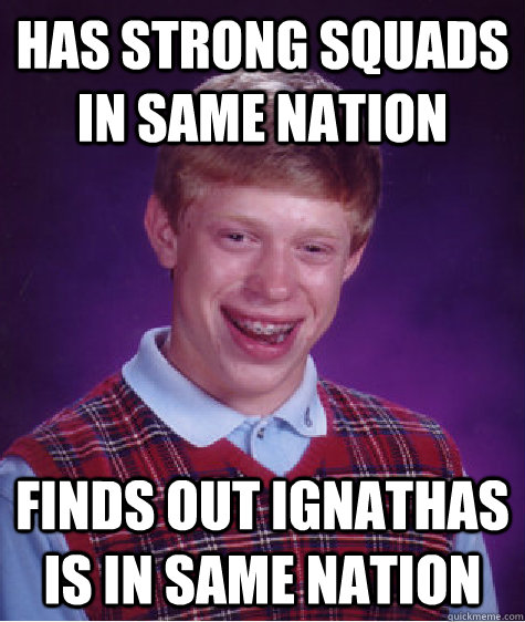 Has strong squads in same nation finds out ignathas is in same nation  Bad Luck Brian