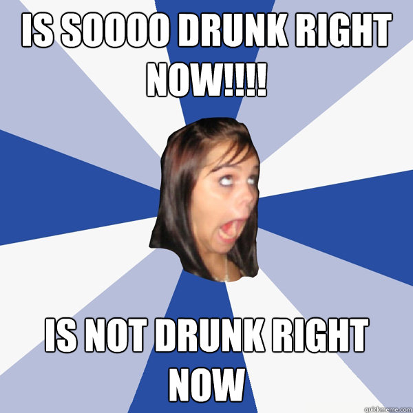 Is soooo drunk right now!!!! is not drunk right now  Annoying Facebook Girl