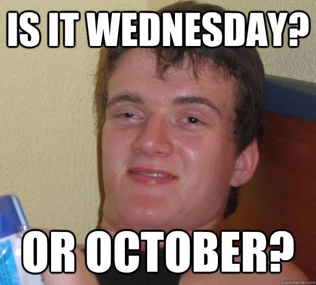 is it wednesday? or october? - is it wednesday? or october?  10 Guy