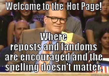 WELCOME TO THE  HOT PAGE! WHERE REPOSTS AND FANDOMS ARE ENCOURAGED AND THE SPELLING DOESN'T MATTER. Whose Line