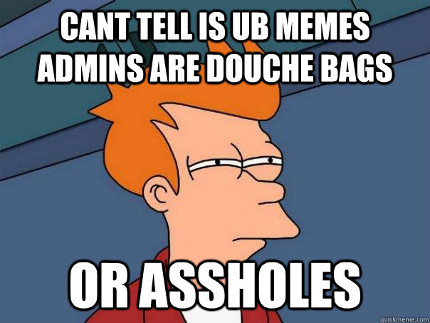 Cant tell is UB Memes Admins are douche bags or assholes  Futurama Fry