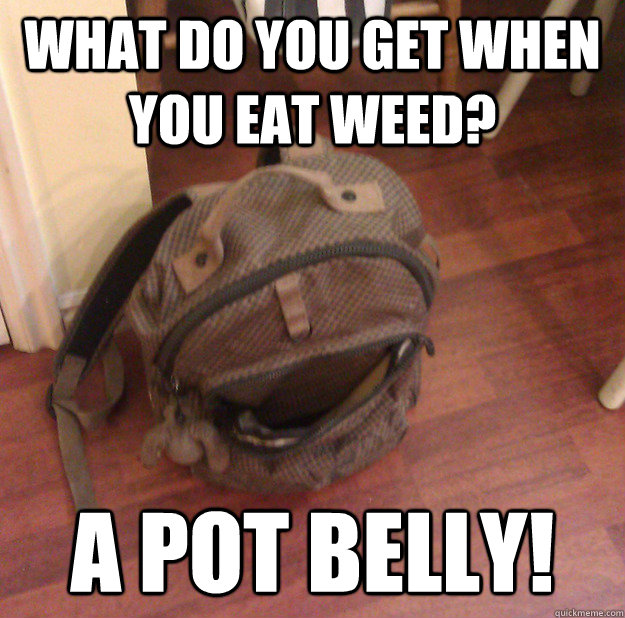 What do you get when you eat weed? A pot belly! - What do you get when you eat weed? A pot belly!  Bad Joke Backpack