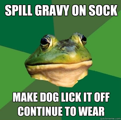 Spill gravy on sock make dog lick it off continue to wear - Spill gravy on sock make dog lick it off continue to wear  Foul Bachelor Frog