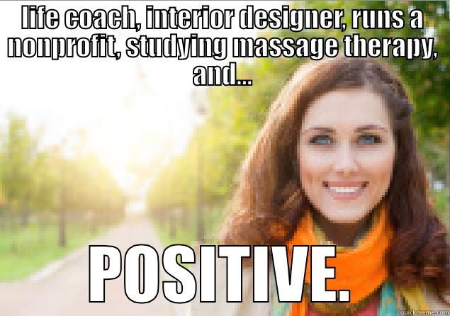 postives are so positive - LIFE COACH, INTERIOR DESIGNER, RUNS A NONPROFIT, STUDYING MASSAGE THERAPY, AND... POSITIVE. Misc