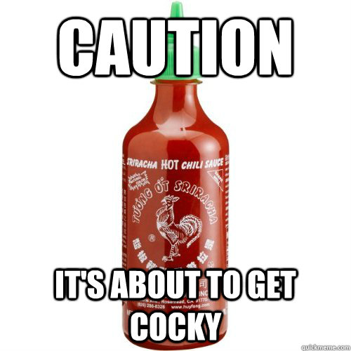 Caution it's about to get cocky - Caution it's about to get cocky  Sriracha