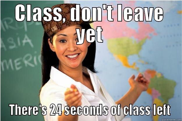 teachers be like - CLASS, DON'T LEAVE YET THERE'S 24 SECONDS OF CLASS LEFT Scumbag Teacher