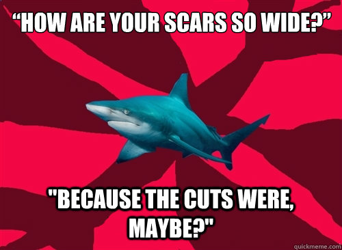 “How are your scars so wide?”  