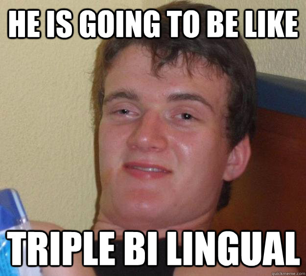 he is going to be like triple bi lingual  - he is going to be like triple bi lingual   10 Guy