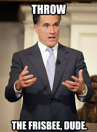 Throw The frisbee, dude. - Throw The frisbee, dude.  Relatable Romney