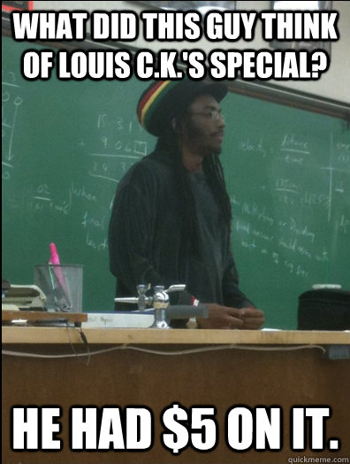 What did this guy think of Louis C.K.'s Special? He had $5 on it. - What did this guy think of Louis C.K.'s Special? He had $5 on it.  Rasta Science Teacher