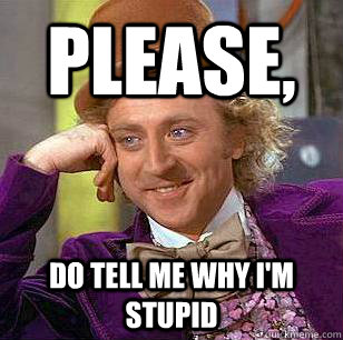 Please, Do tell me why I'm stupid - Please, Do tell me why I'm stupid  Condescending Wonka