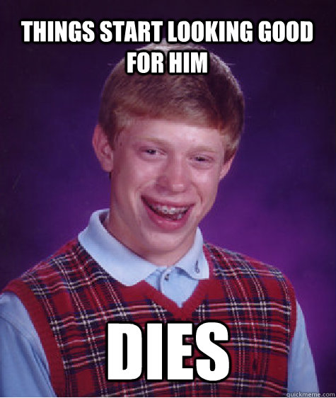 Things start looking good for him dies - Things start looking good for him dies  Bad Luck Brian