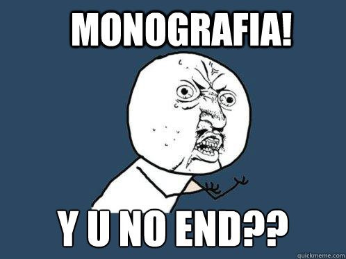 Monografia! y u no end??  Y U No