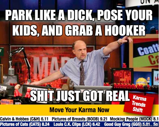 Park like a dick, pose your kids, and grab a hooker
 Shit just got real  Mad Karma with Jim Cramer