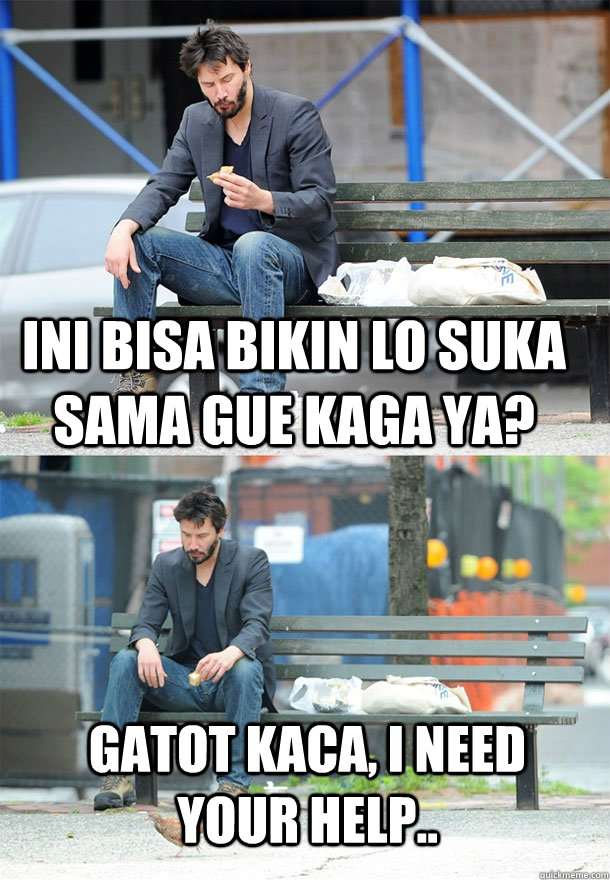 Ini bisa bikin lo suka sama gue kaga ya? Gatot Kaca, I Need your help..  Sad Keanu