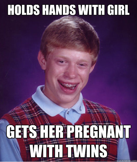 holds hands with girl gets her pregnant with twins  Bad Luck Brian