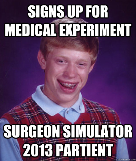 Signs up for medical experiment surgeon simulator 2013 partient  Bad Luck Brian