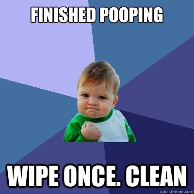 Finished pooping  Wipe once. CLEAN  Success Kid