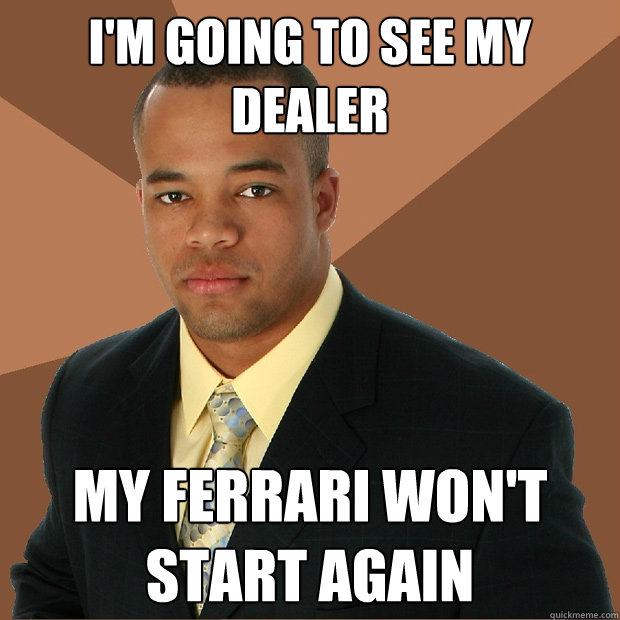 i'm going to see my dealer My ferrari won't start again - i'm going to see my dealer My ferrari won't start again  Successful Black Man