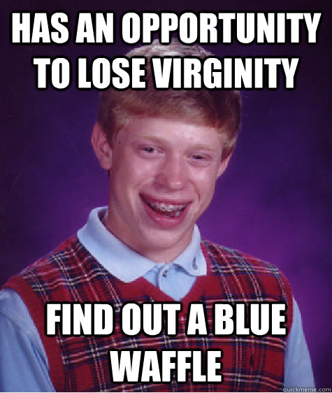 has an opportunity to lose virginity find out a blue waffle  Bad Luck Brian