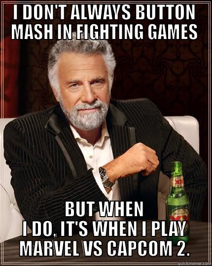 button mashers - I DON'T ALWAYS BUTTON MASH IN FIGHTING GAMES BUT WHEN I DO, IT'S WHEN I PLAY MARVEL VS CAPCOM 2. The Most Interesting Man In The World