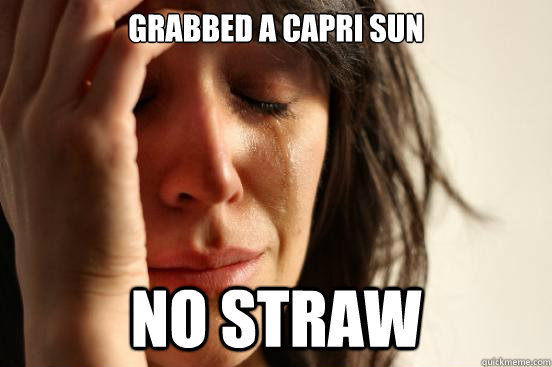 grabbed a capri sun no straw  First World Problems