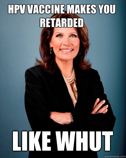 HPV VACCINE MAKES YOU RETARDED LIKE WHUT - HPV VACCINE MAKES YOU RETARDED LIKE WHUT  Whites Rule Bachmann