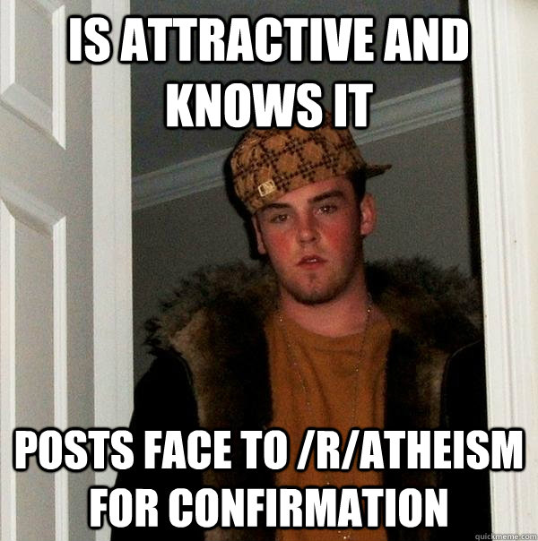 Is attractive and knows it Posts face to /r/atheism for confirmation - Is attractive and knows it Posts face to /r/atheism for confirmation  Scumbag Steve